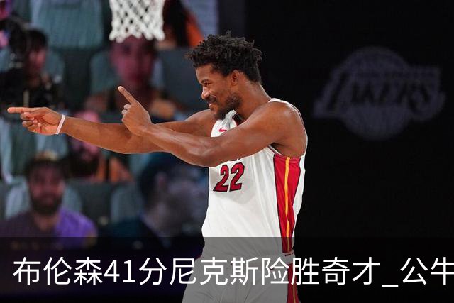 布伦森41分尼克斯险胜奇才 公牛力克猛龙