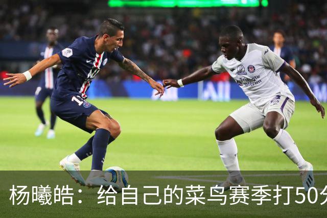 杨曦皓：给自己的菜鸟赛季打50分 未来想在国家队站稳脚跟